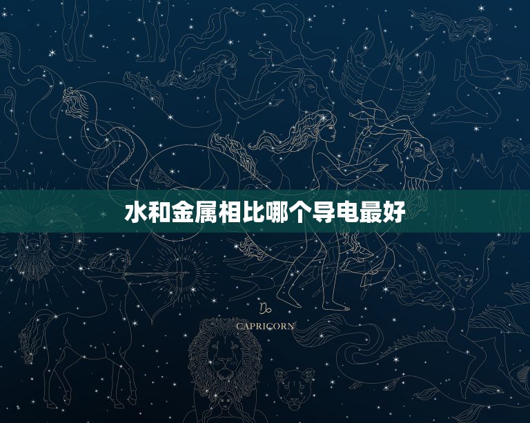 水和金属相比哪个导电最好，水的导电性与铜等金属比谁大？  第1张