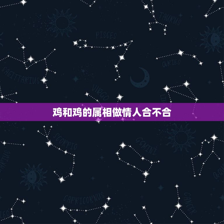 鸡和鸡的属相做情人合不合，鸡和什么属相不合  第1张