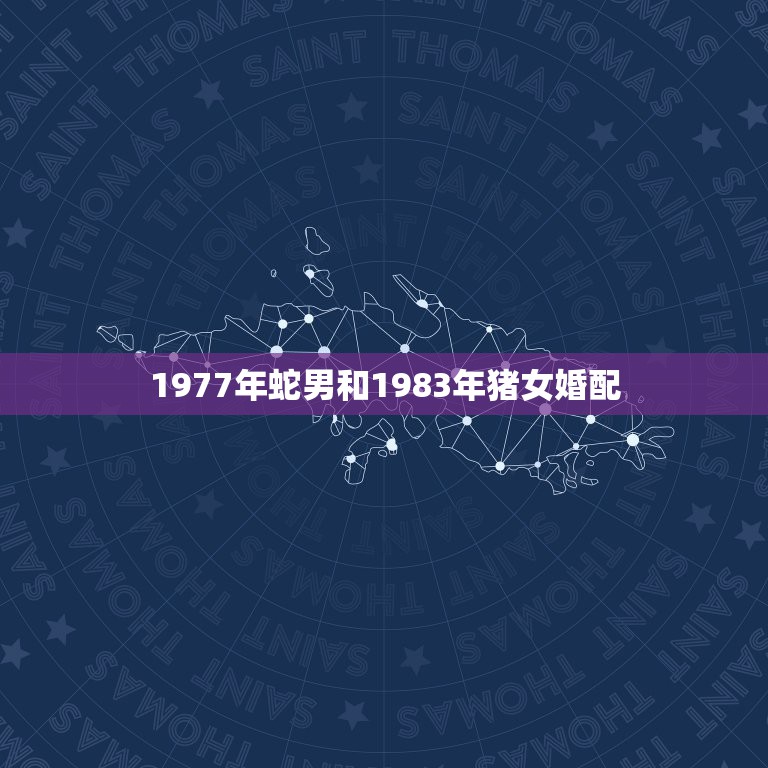 1977年蛇男和1983年猪女婚配，77年男属蛇和83年女属猪结婚能白  第1张
