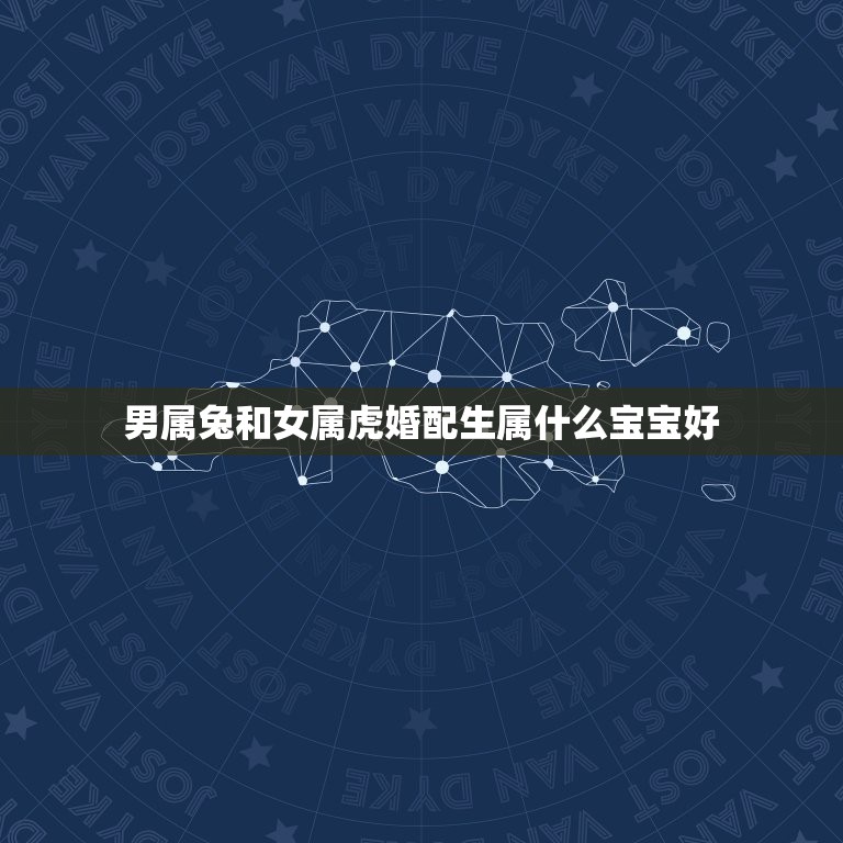 男属兔和女属虎婚配生属什么宝宝好，男属兔、女属虎，生什么属相的孩子好？  第1张