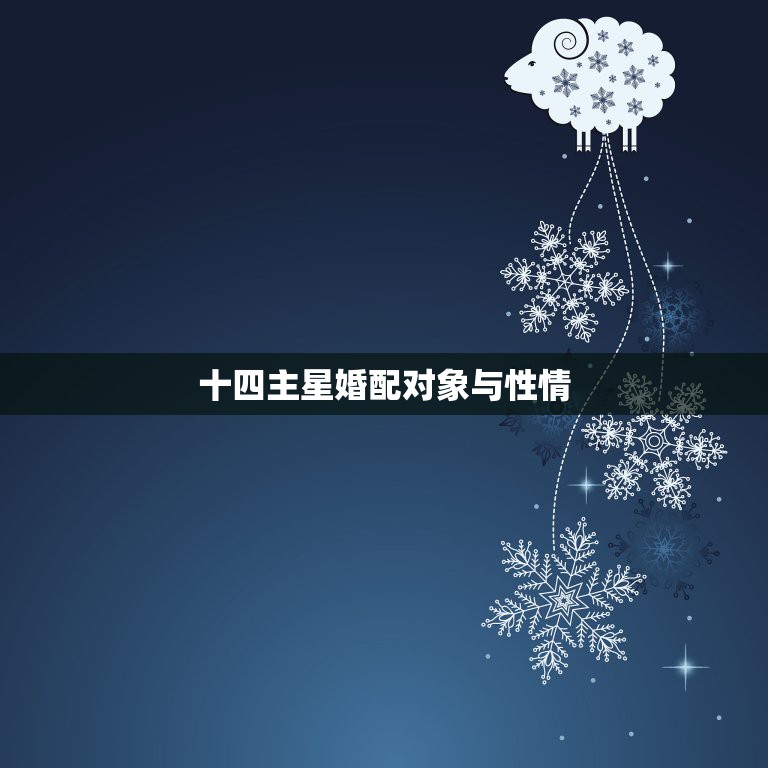十四主星婚配对象与性情，十四主星是什么啊？有没有什么和十二星座一样的推  第1张