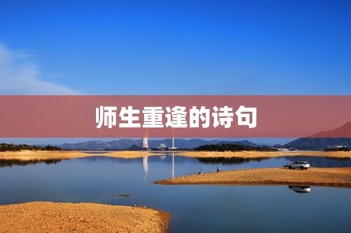 师生重逢的诗句，“师生多年未见再次重逢”时可用的古诗有哪些？  第1张