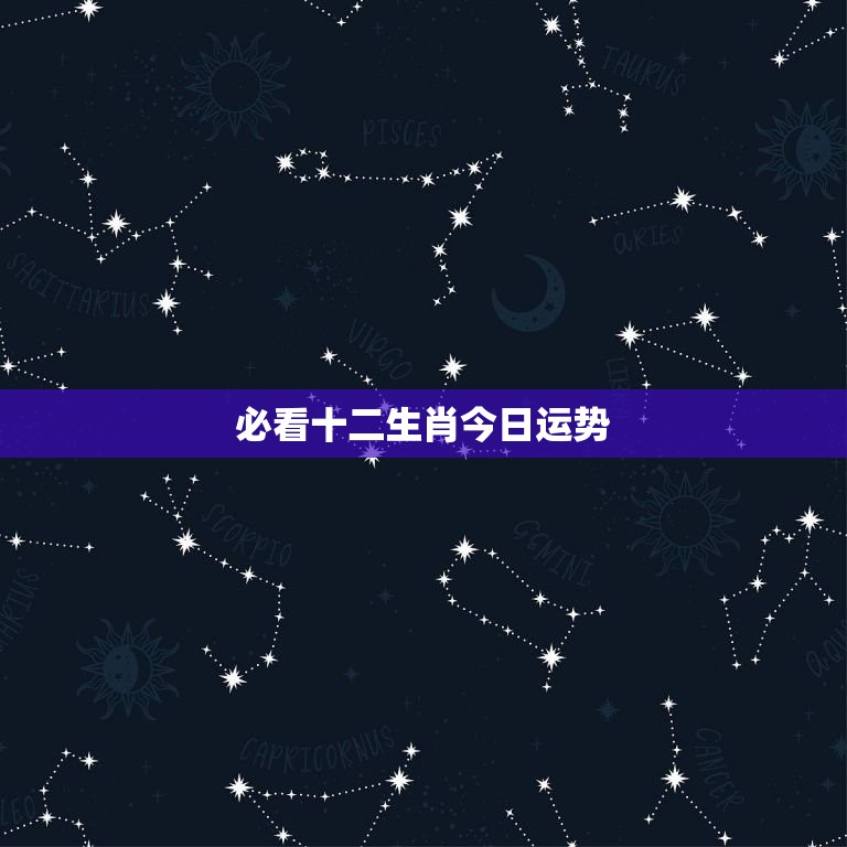 必看十二生肖今日运势，十二生肖运势查询？  第1张