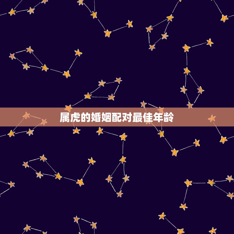 属虎的婚姻配对最佳年龄，属虎的和什么属相最配 属相婚配  第1张