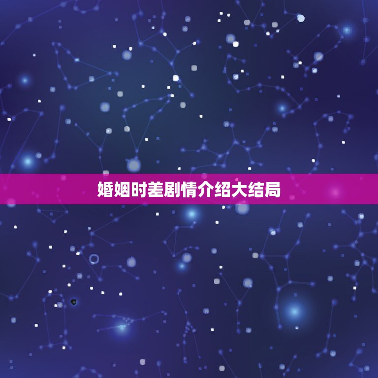 婚姻时差剧情介绍大结局，电视剧婚姻时差大结局李海和吴婷离婚了吗  第1张
