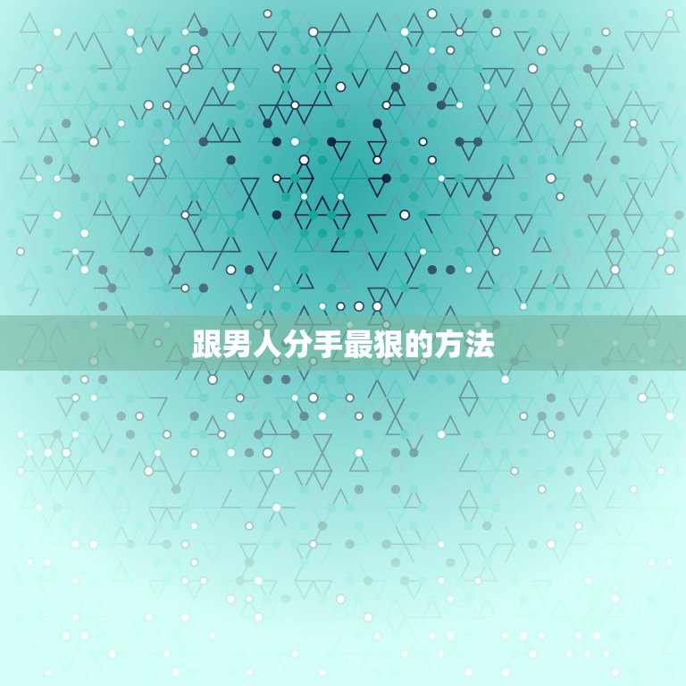 跟男人分手最狠的方法，跟男朋友分手的最好办法。  第1张