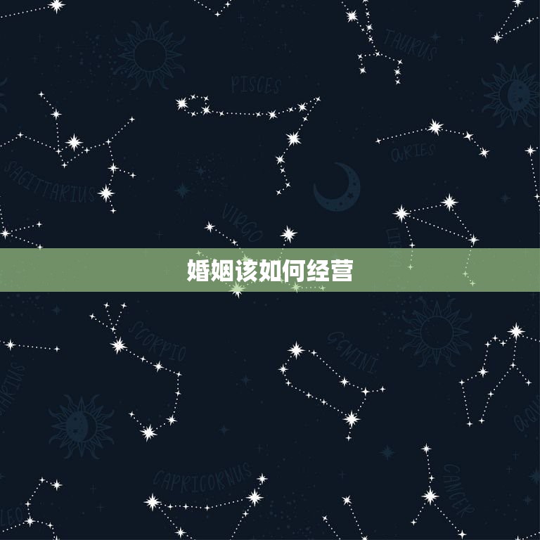婚姻该如何经营，怎么才能经营好自己的婚姻  第1张