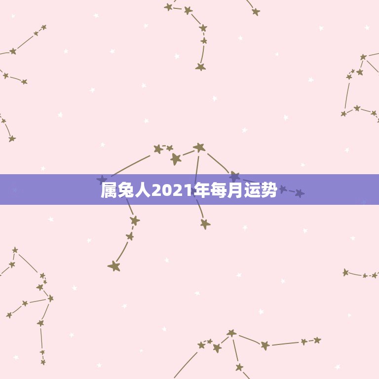 属兔人2021年每月运势，属兔2021年运势及运程每月运程  第1张