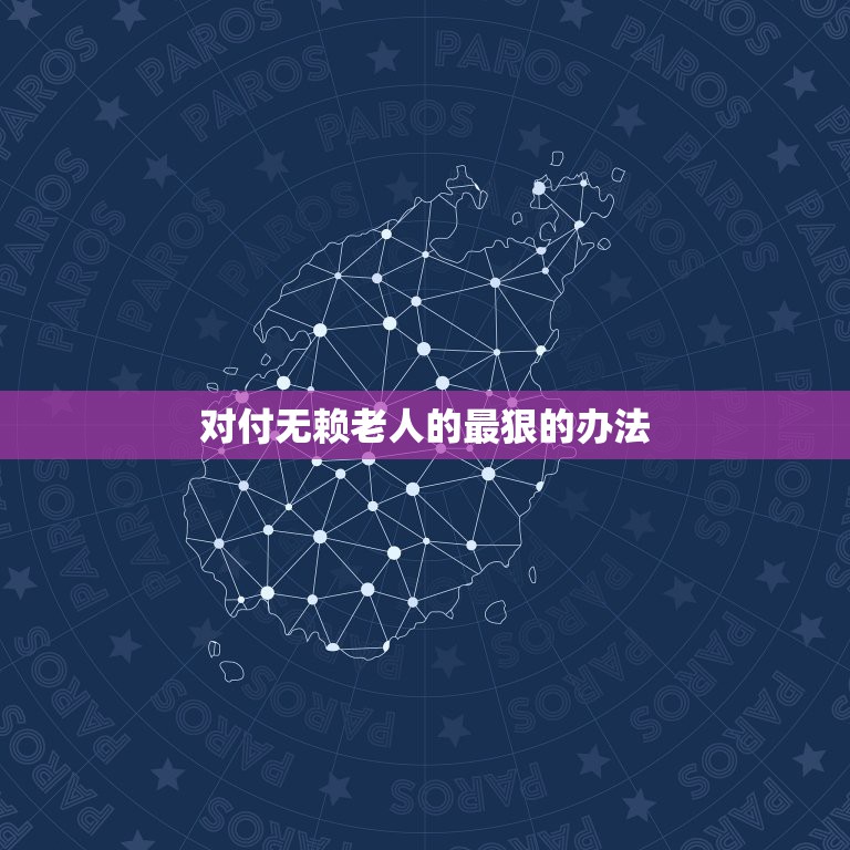 对付无赖老人的最狠的办法，遇到倚老卖老泼皮无赖的老人怎么办，只能生  第1张