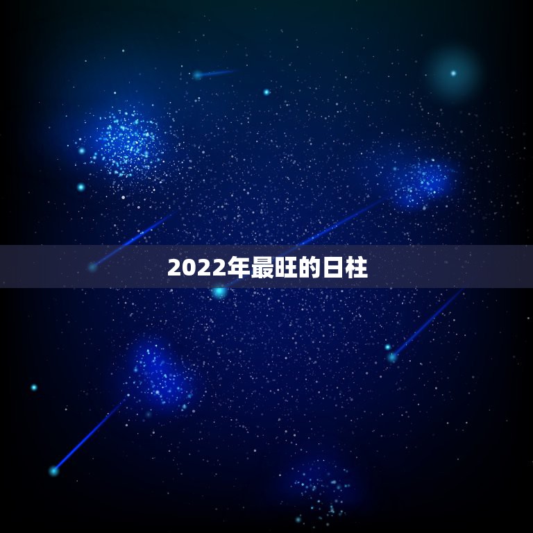 2022年最旺的日柱，八字日柱如何区分旺和弱  第1张
