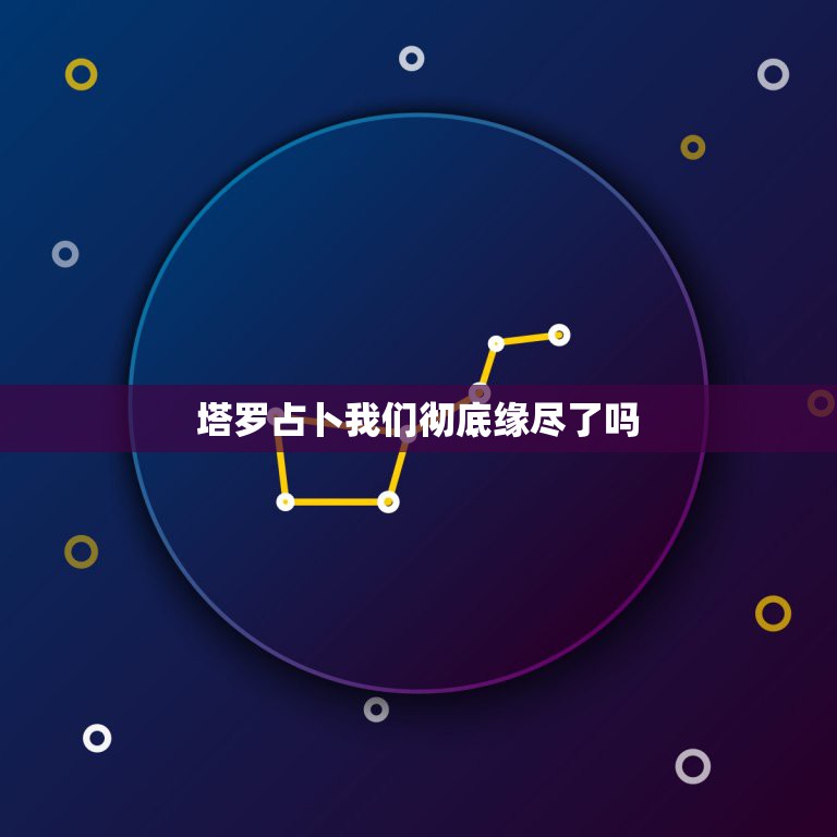 塔罗占卜我们彻底缘尽了吗，分手快一个月，塔罗牌占卜了四五次还有算命的都  第1张