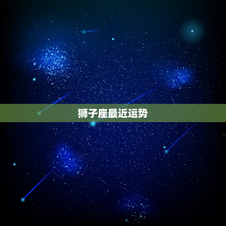 狮子座最近运势，狮子座今日运势  第1张