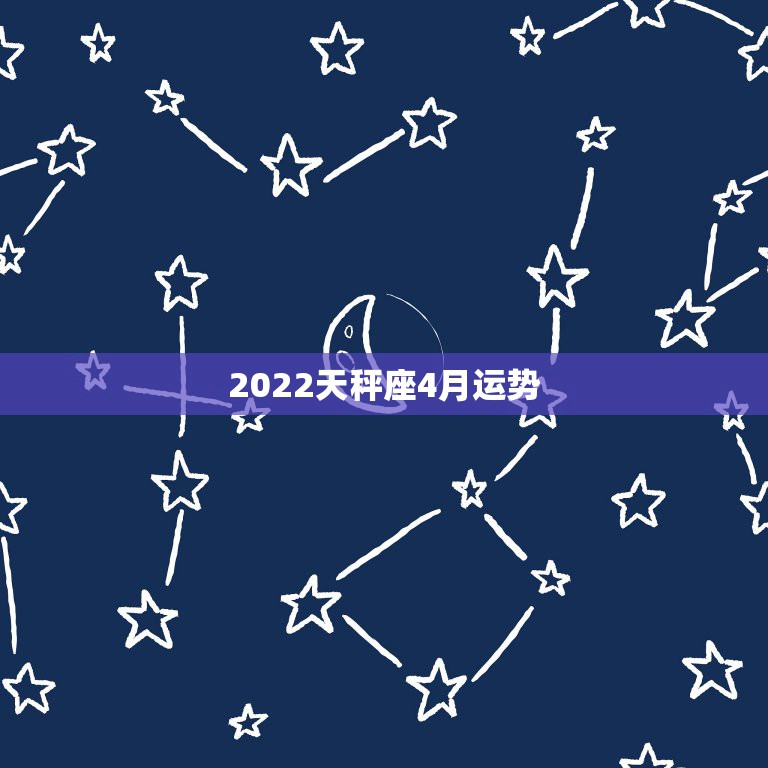 2022天秤座4月运势，天秤座运势2022年运势详解