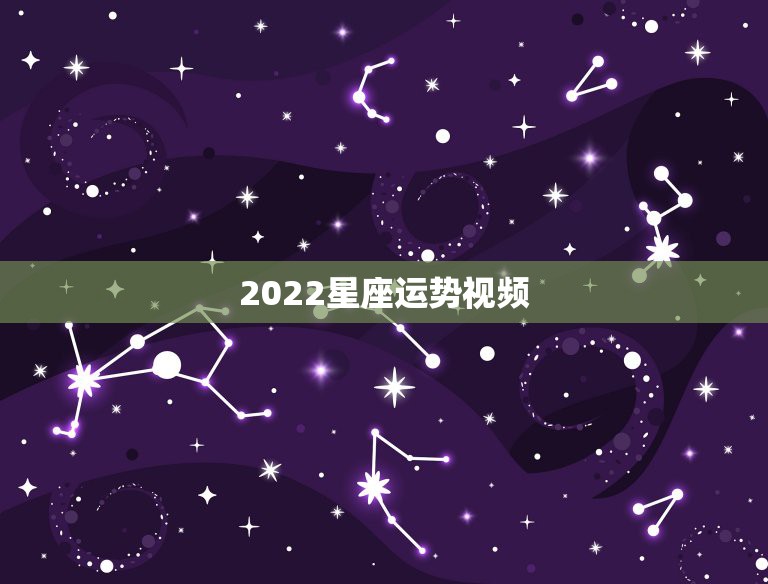 2022星座运势视频，2022年处女座星座运势完整版