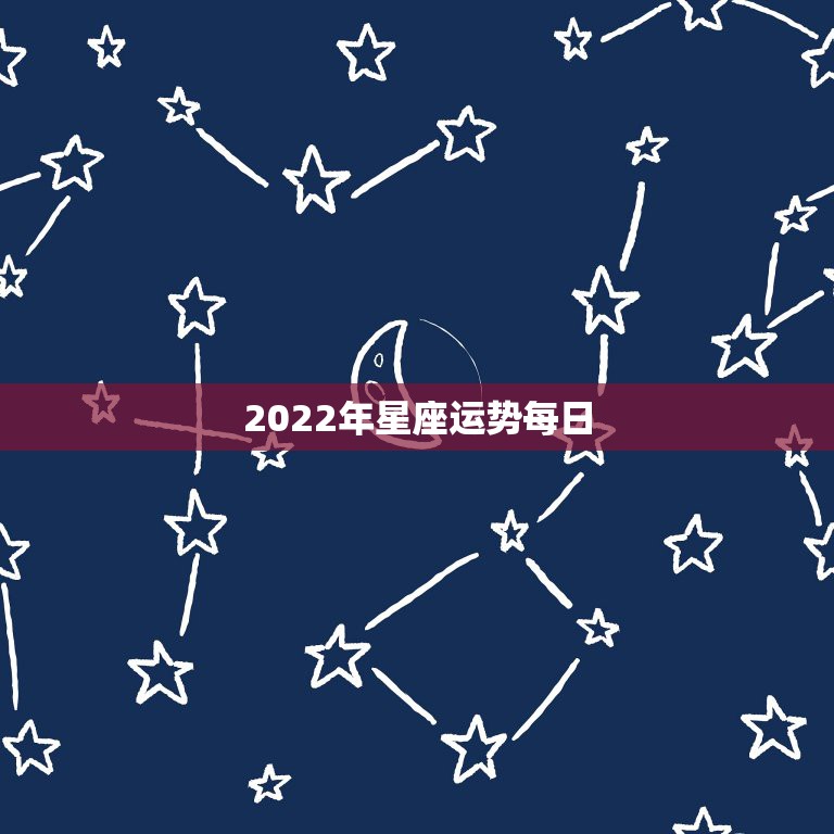 2022年星座运势每日，2022年星座运势完整版