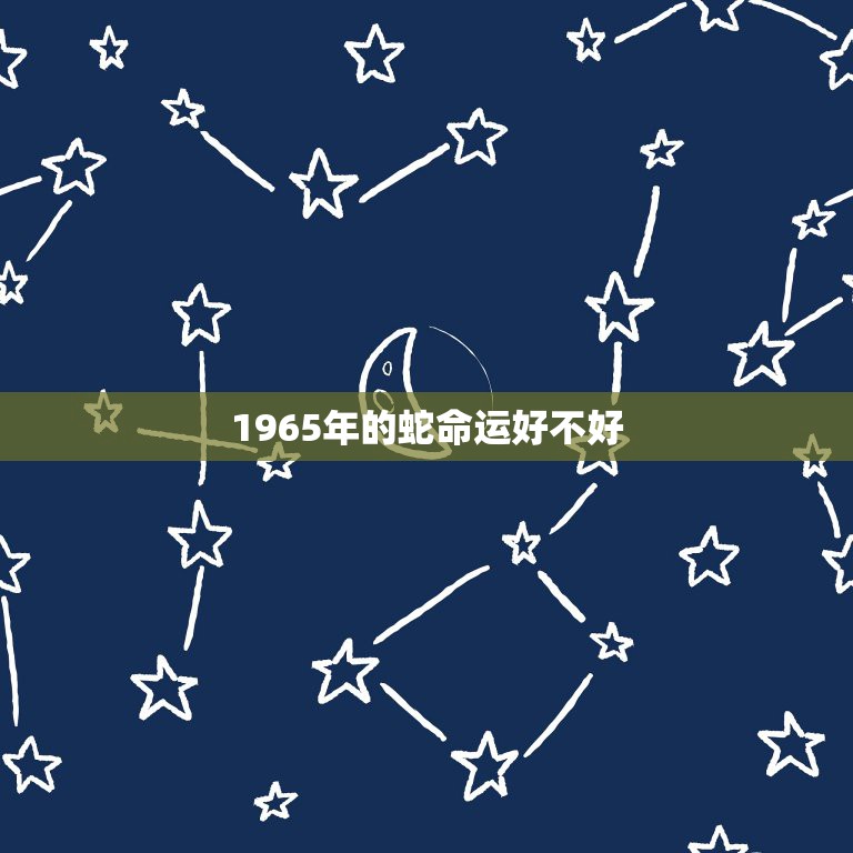 1965年的蛇命运好不好，1965年属蛇男后半生命运