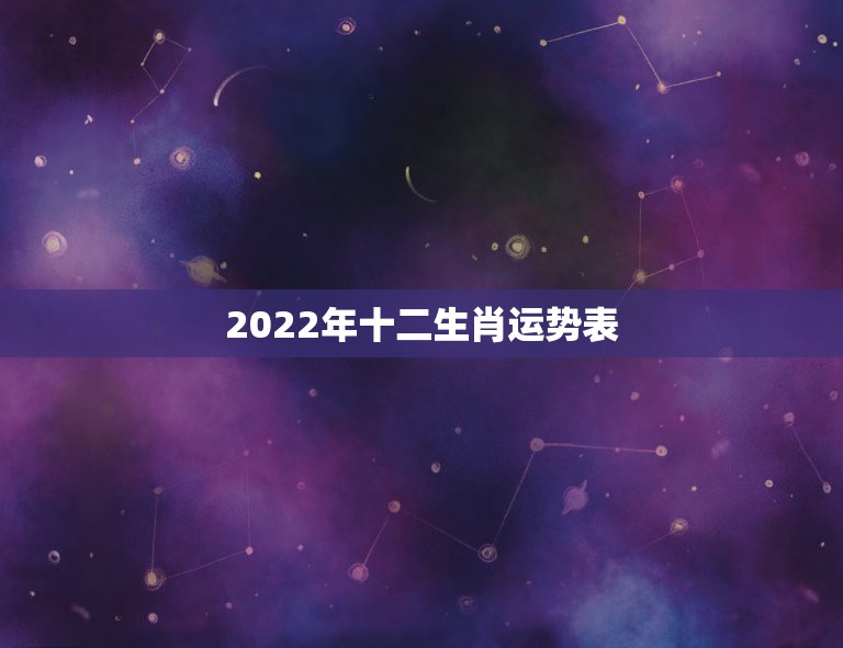 2022年十二生肖运势表，2022 年12生肖运势解析