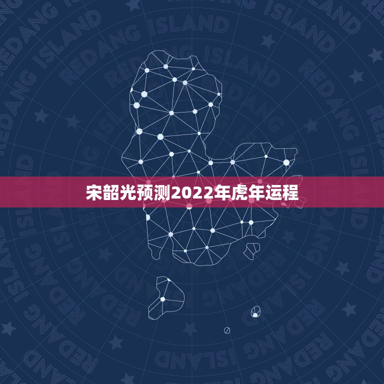 宋韶光预测2022年虎年运程，宋韶光2022 年12生肖每月运程