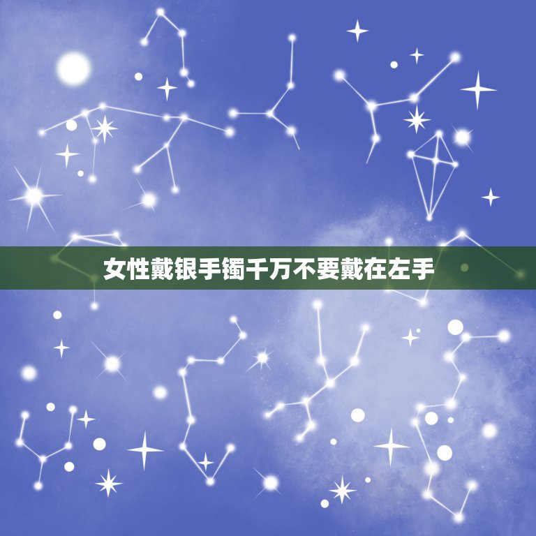 女性戴银手镯千万不要戴在左手，女性戴银手镯是戴在左手还是右手？  第1张