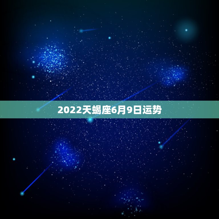 2022天蝎座6月9日运势，09天蝎座的运势如何变化&#8230;？