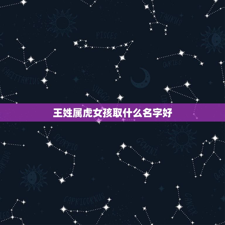 王姓属虎女孩取什么名字好 适合王姓女孩的好名字推荐  第1张