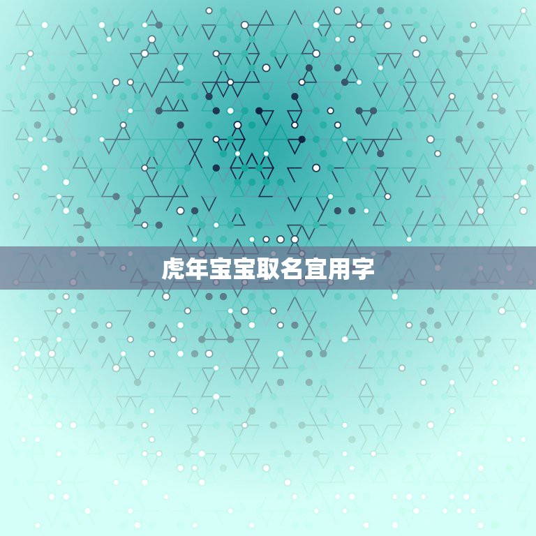 虎年宝宝取名宜用字 忌用字 虎年宝宝取名注意  第1张