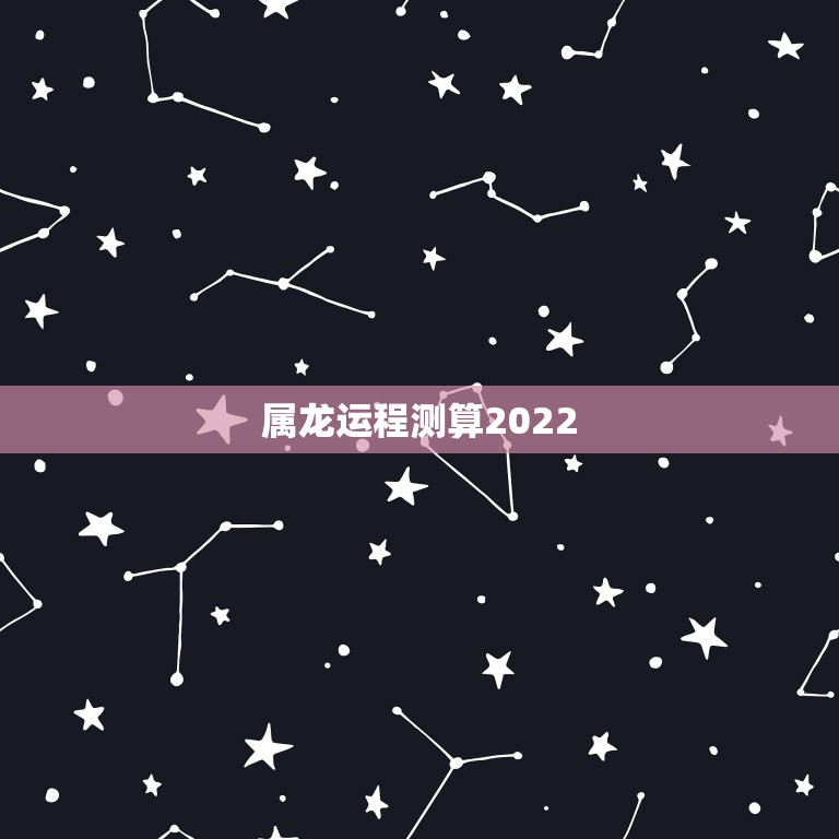 属龙运程测算2022 属龙人2022整体运势  第1张