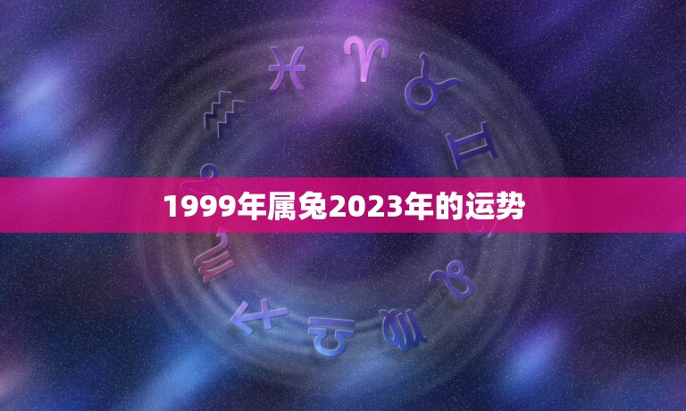 1999年属兔2023年的运势（命理学角度解读）  第1张