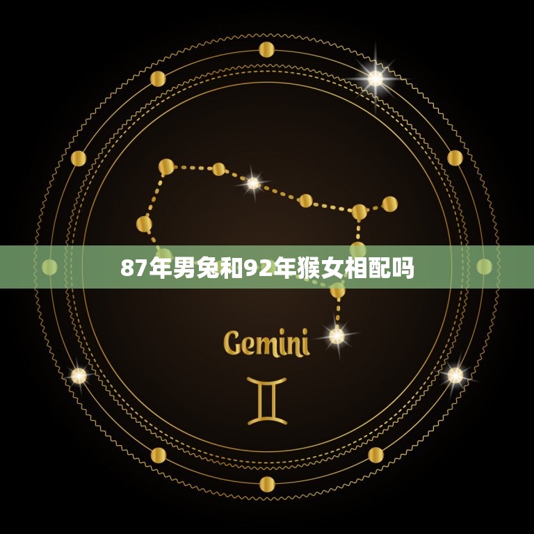 87年男兔和92年猴女相配吗(十二生肖配对指南)  第1张