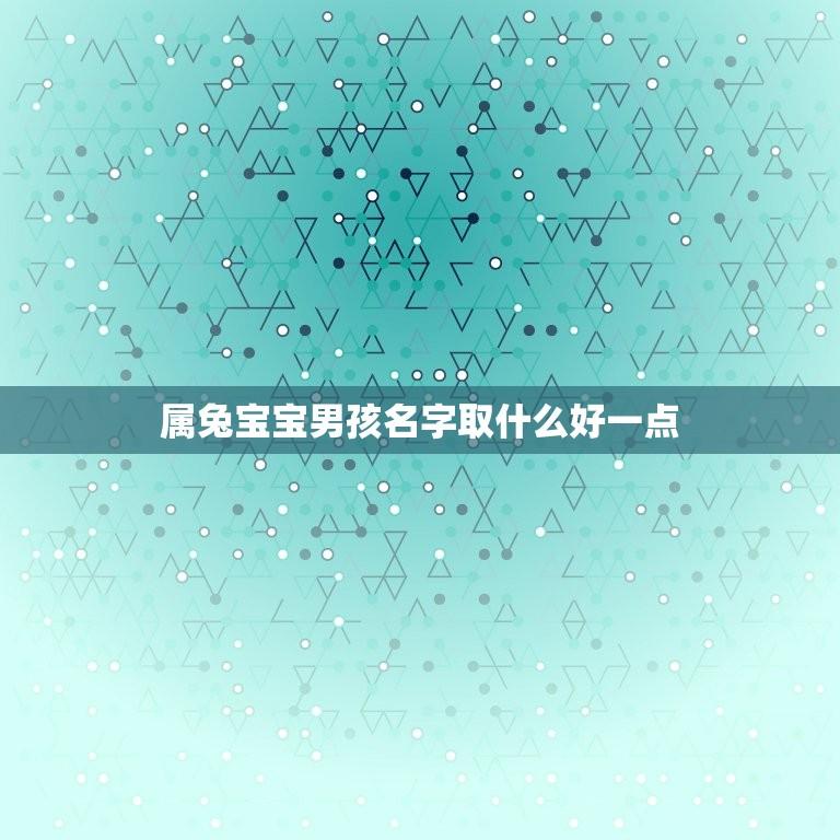 属兔宝宝男孩名字取什么好一点(推荐优美又有意义的名字)  第1张