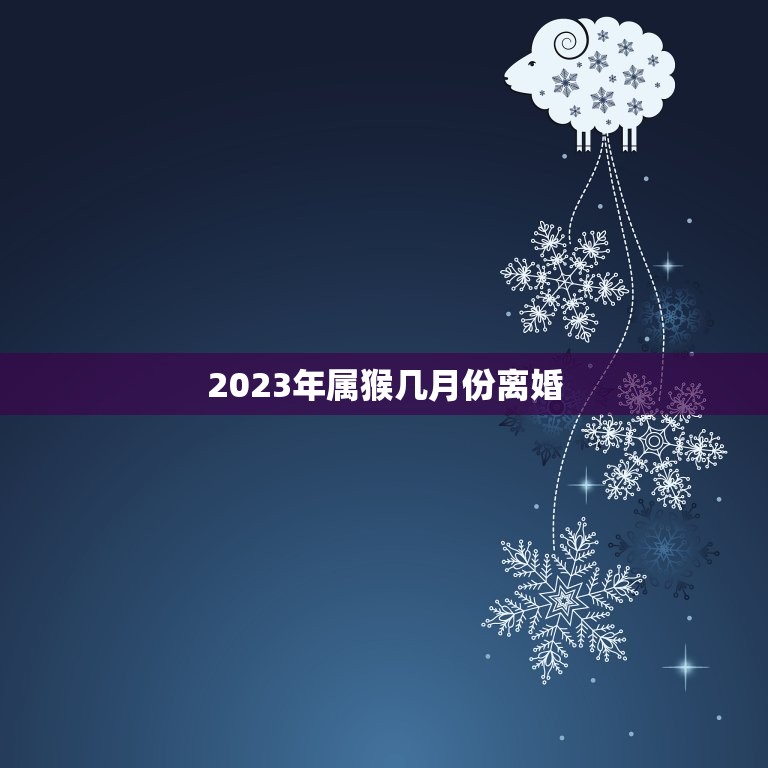 2023年属猴几月份离婚(十二生肖属猴的运势分析)  第1张