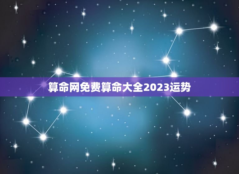 算命网免费算命大全2023运势(掌握你的未来运势走向)