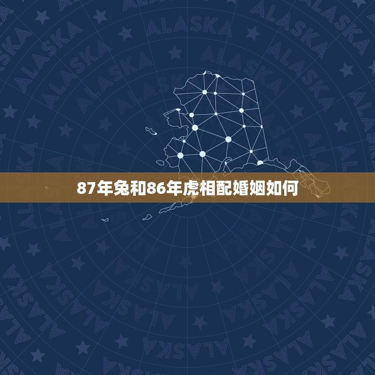 87年兔和86年虎相配婚姻如何(十二生肖相配婚姻介绍)  第1张