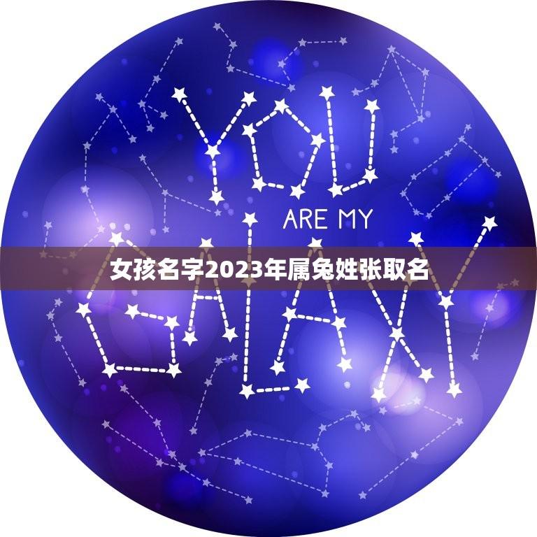 女孩名字2023年属兔姓张取名(起名方法和注意事项)