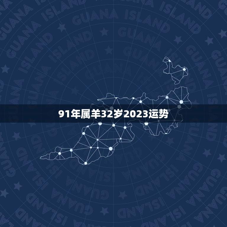 91年属羊32岁2023运势(2023年属羊人的全年运势预测)  第1张