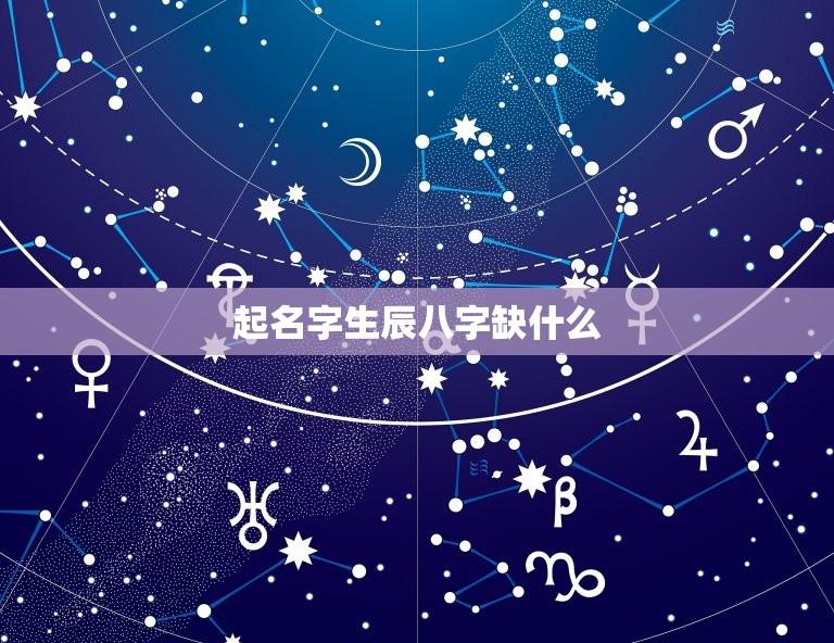 起名字生辰八字缺什么？(如何根据生辰八字为孩子起个好名字)