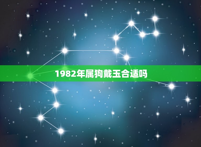 1982年属狗戴玉合适吗(解读属狗人士佩戴玉饰的讲究)