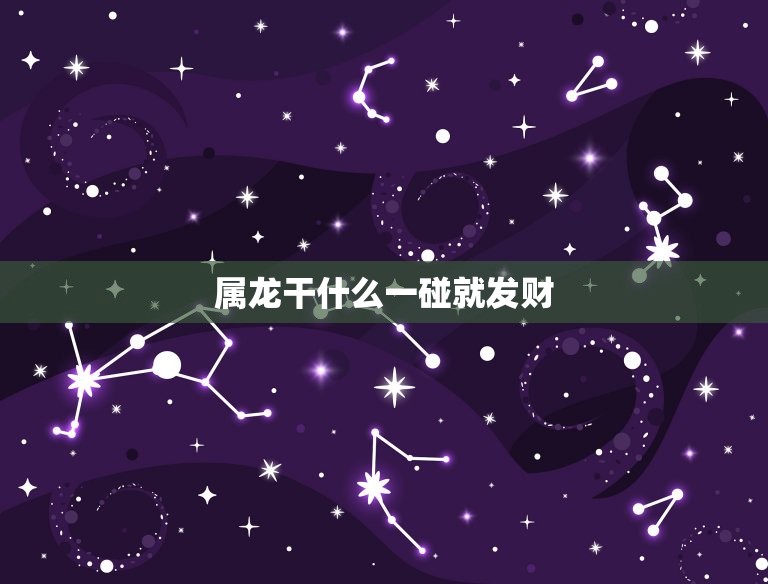 属龙干什么一碰就发财(讨论属龙人的职业选择)  第1张