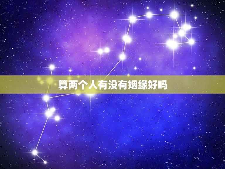 算两个人有没有姻缘好吗(讨论姻缘算命的真假)  第1张
