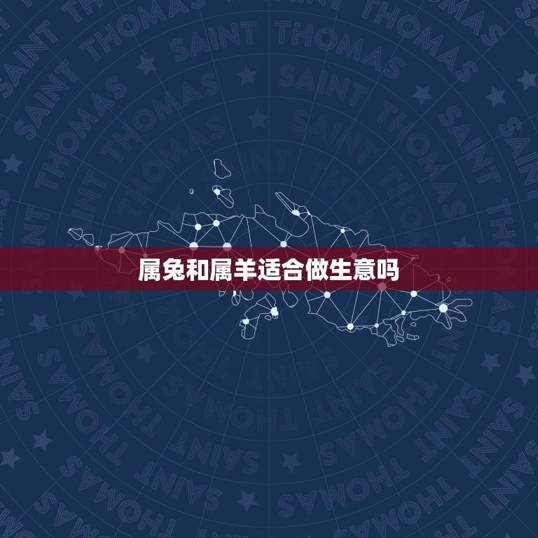 属兔和属羊适合做生意吗(星座与职业选择)