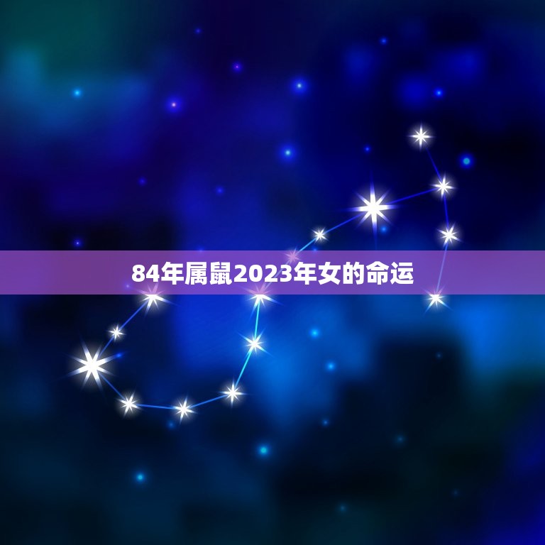 84年属鼠2023年女的命运(根据生肖和星座预测命运走势)  第1张