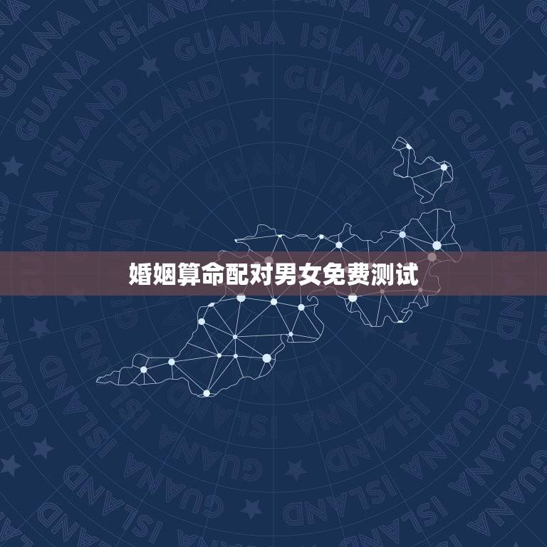 婚姻算命配对男女免费测试(找到最适合你的另一半)