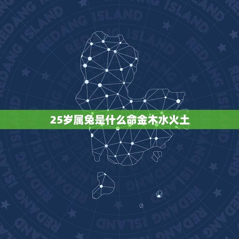 25岁属兔是什么命金木水火土(详解属兔人的五行属性)