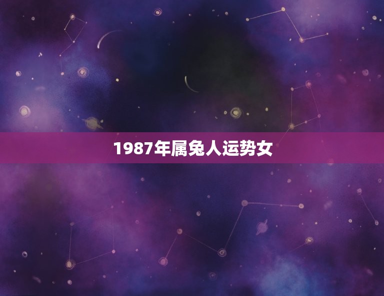 1987年属兔人运势女(2023年属兔女运势详解)