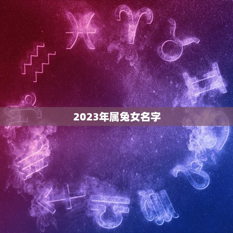 2023年属兔女名字(起名方法和注意事项)  第1张