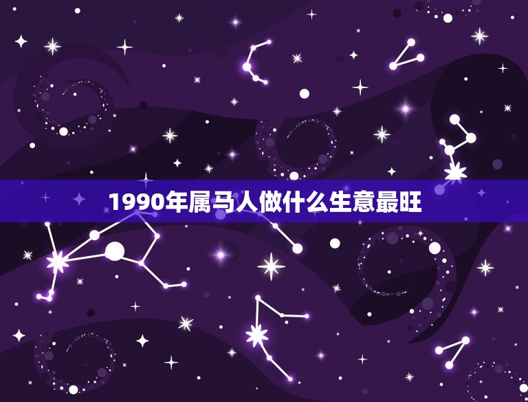 1990年属马人做什么生意最旺(根据生肖属相选择的创业方向)