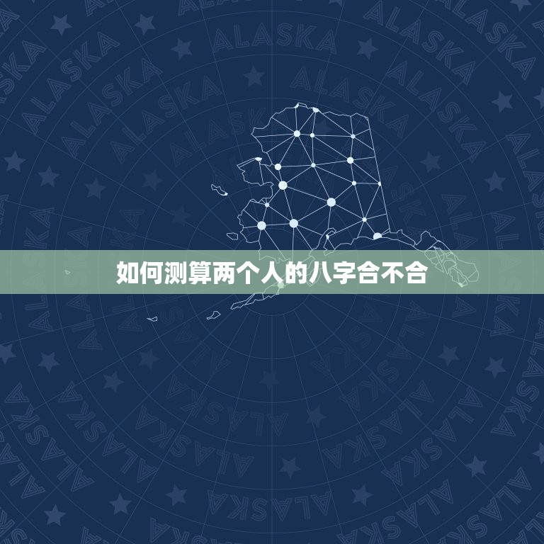 如何测算两个人的八字合不合(详解八字合婚的方法)  第1张