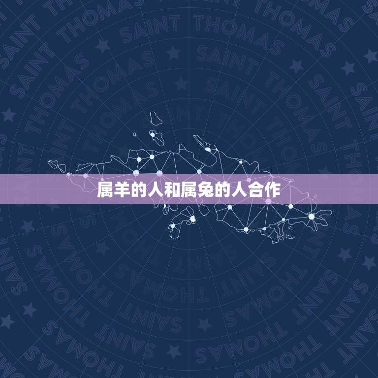 属羊的人和属兔的人合作(星座配对分析)  第1张