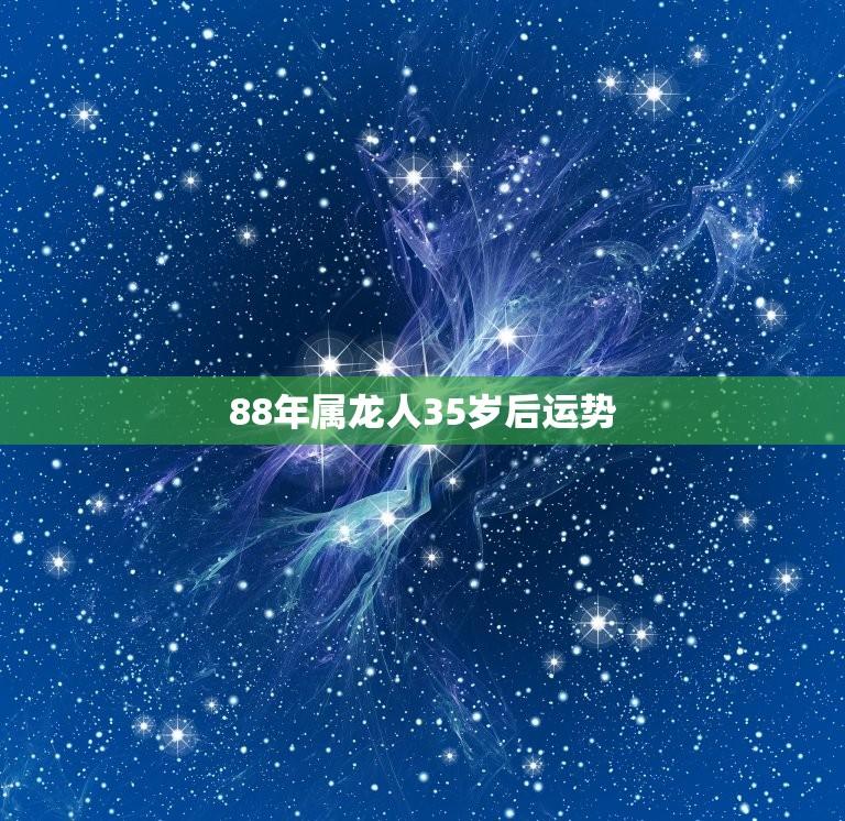 88年属龙人35岁后运势(详解属龙人35岁后的事业财运和感情)  第1张