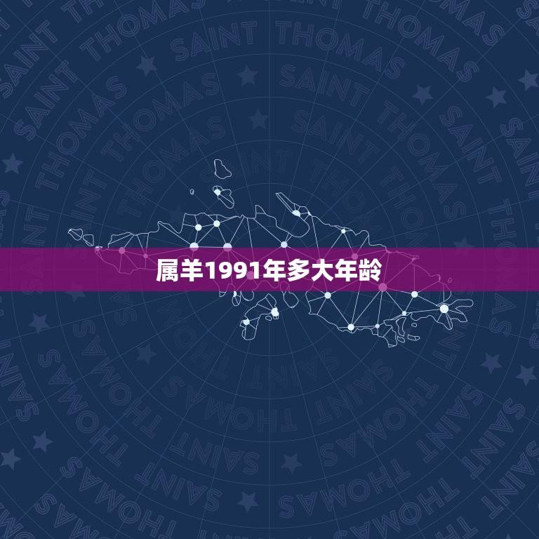 属羊1991年多大年龄(属相与年龄的对应关系)  第1张